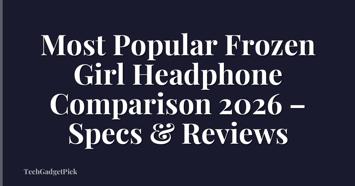Most Popular Frozen Girl Headphone Comparison 2026 – Specs & Reviews