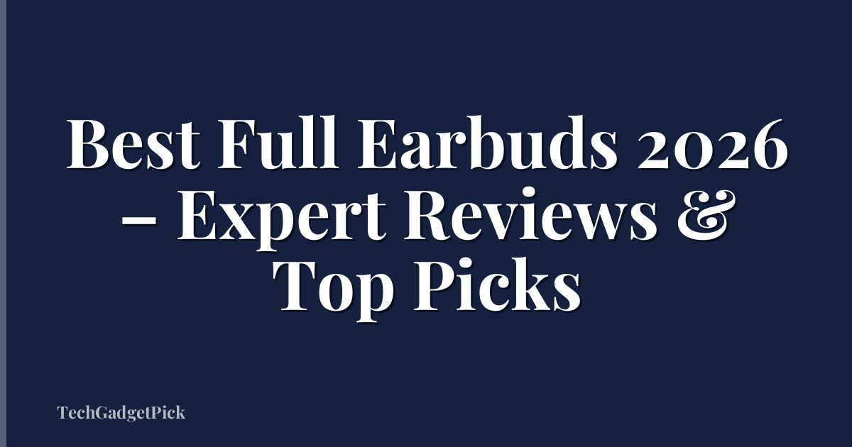 Best Full Earbuds 2026 – Expert Reviews & Top Picks
