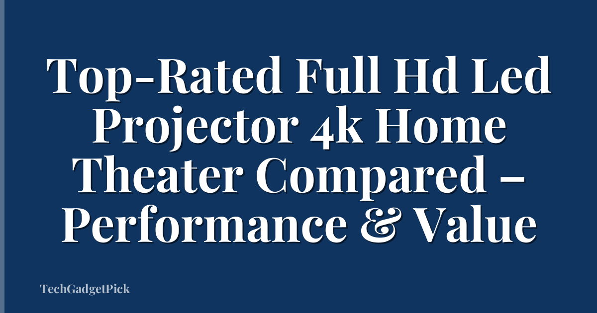 Top-Rated Full Hd Led Projector 4k Home Theater Compared – Performance & Value