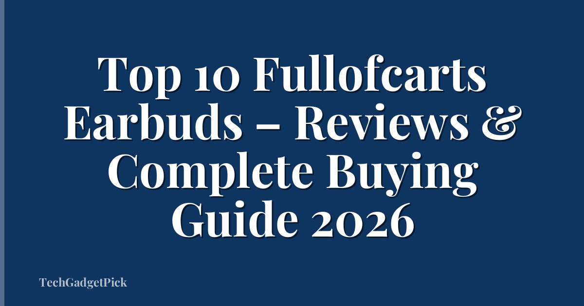 Top 10 Fullofcarts Earbuds – Reviews & Complete Buying Guide 2026