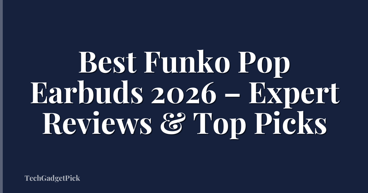 Best Funko Pop Earbuds 2026 – Expert Reviews & Top Picks