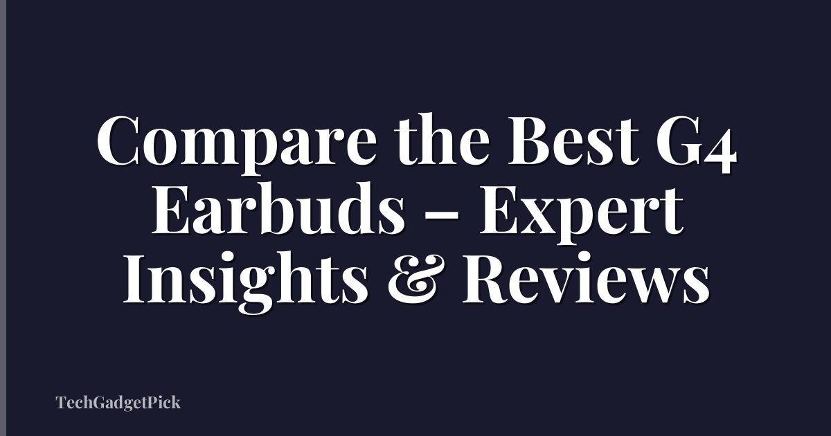 Compare the Best G4 Earbuds – Expert Insights & Reviews