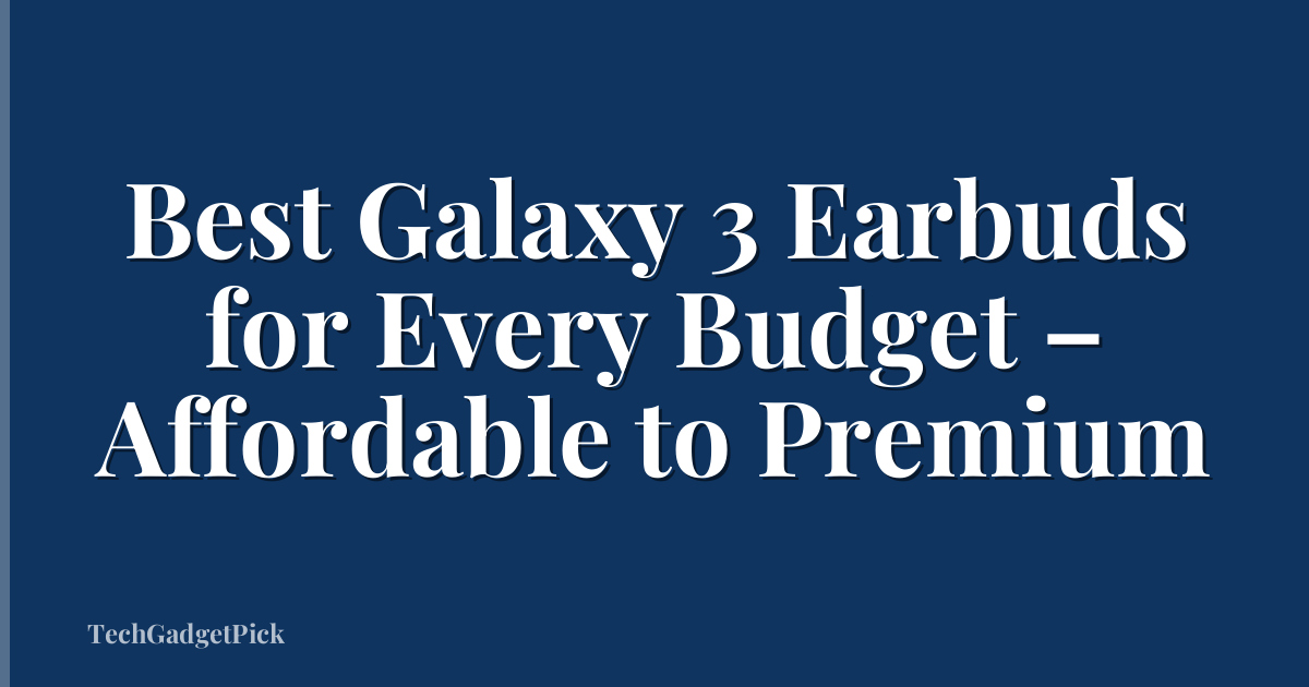 Best Galaxy 3 Earbuds for Every Budget – Affordable to Premium