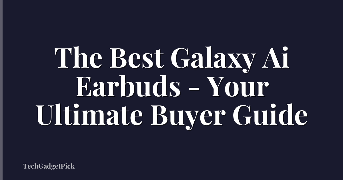 The Best Galaxy Ai Earbuds - Your Ultimate Buyer Guide