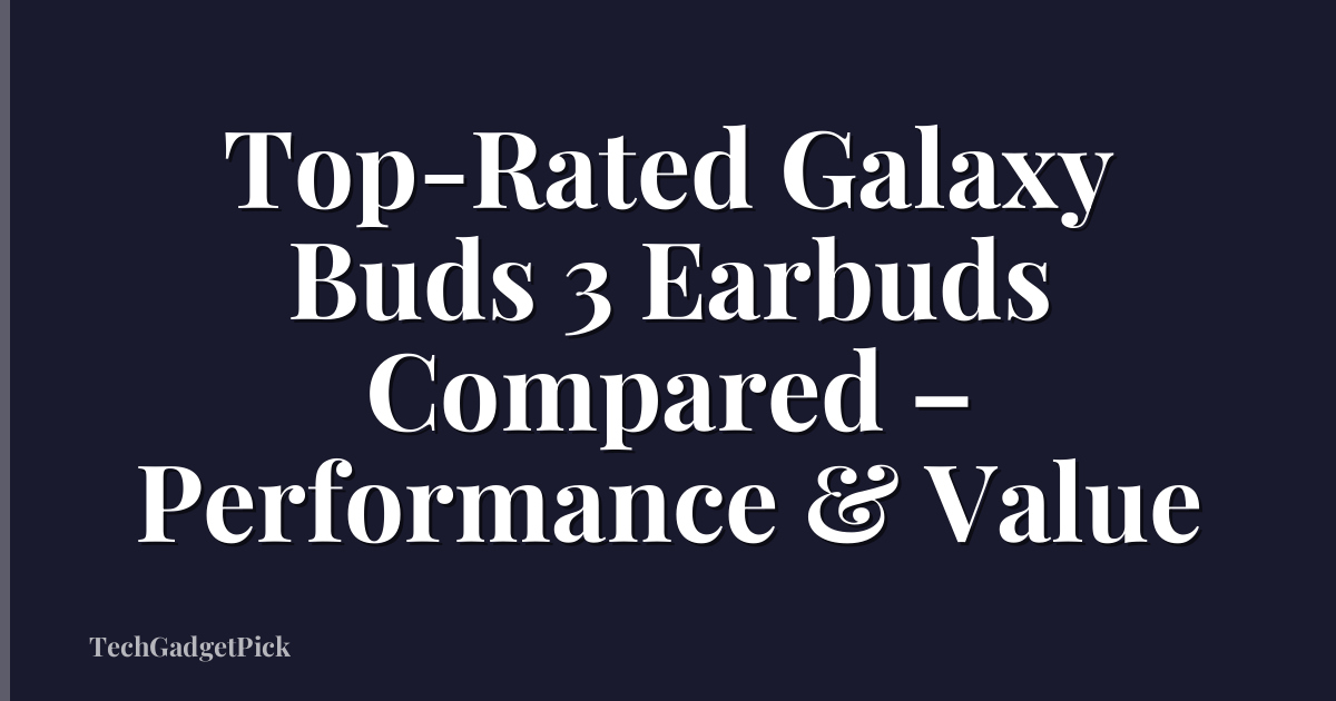 Top-Rated Galaxy Buds 3 Earbuds Compared – Performance & Value