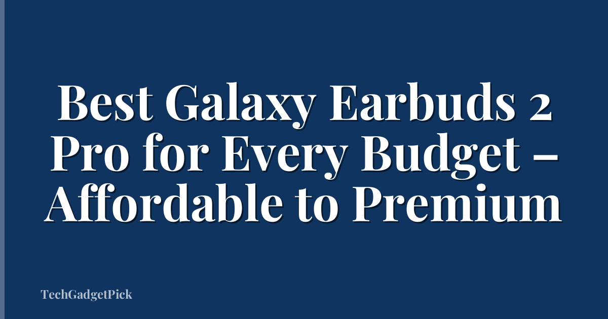 Best Galaxy Earbuds 2 Pro for Every Budget – Affordable to Premium
