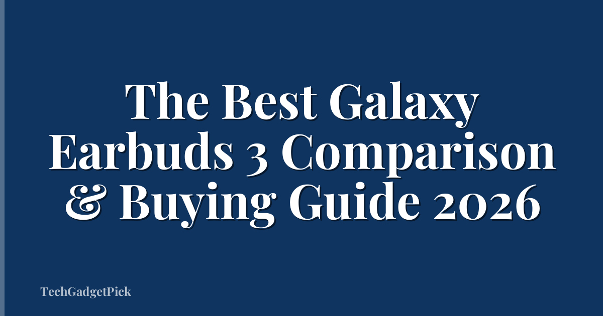 The Best Galaxy Earbuds 3 Comparison & Buying Guide 2026