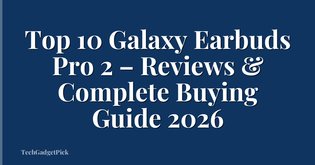 Top 10 Galaxy Earbuds Pro 2 – Reviews & Complete Buying Guide 2026