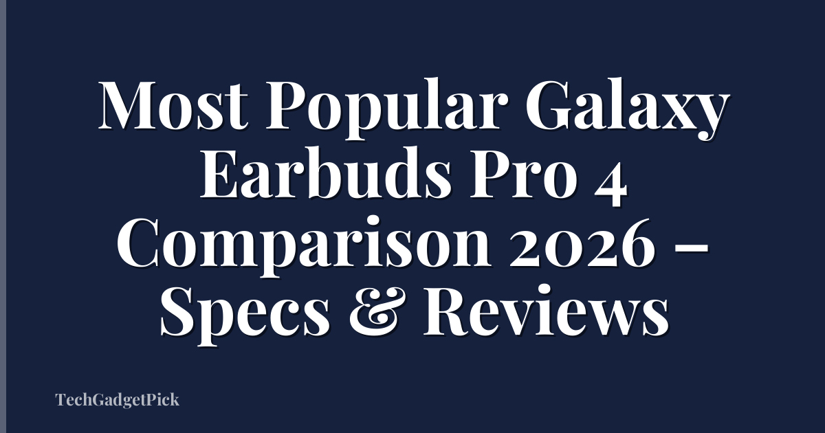 Most Popular Galaxy Earbuds Pro 4 Comparison 2026 – Specs & Reviews