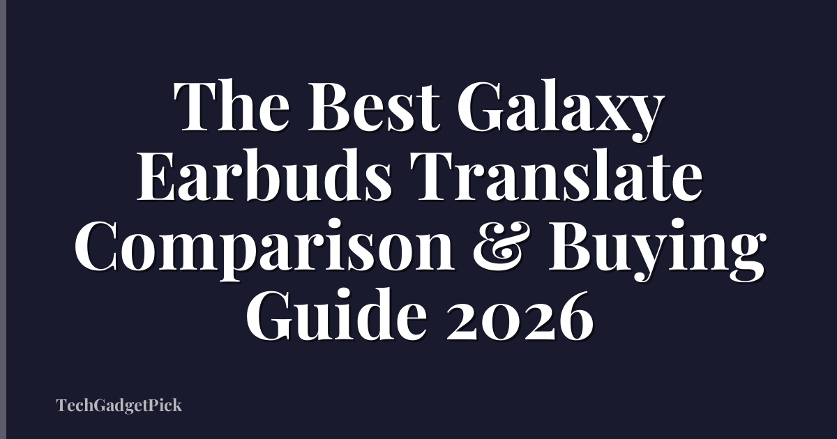 The Best Galaxy Earbuds Translate Comparison & Buying Guide 2026