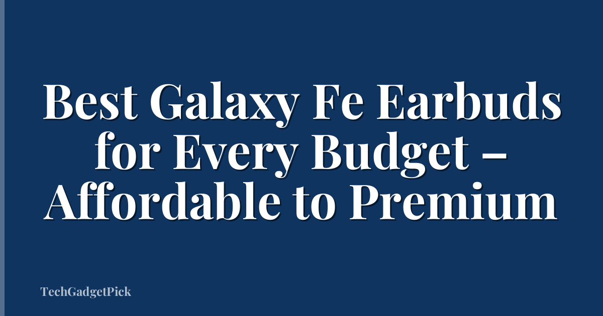 Best Galaxy Fe Earbuds for Every Budget – Affordable to Premium