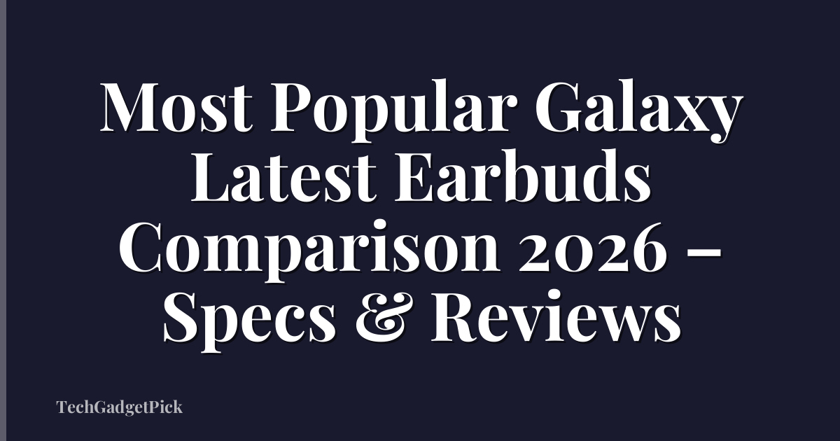 Most Popular Galaxy Latest Earbuds Comparison 2026 – Specs & Reviews