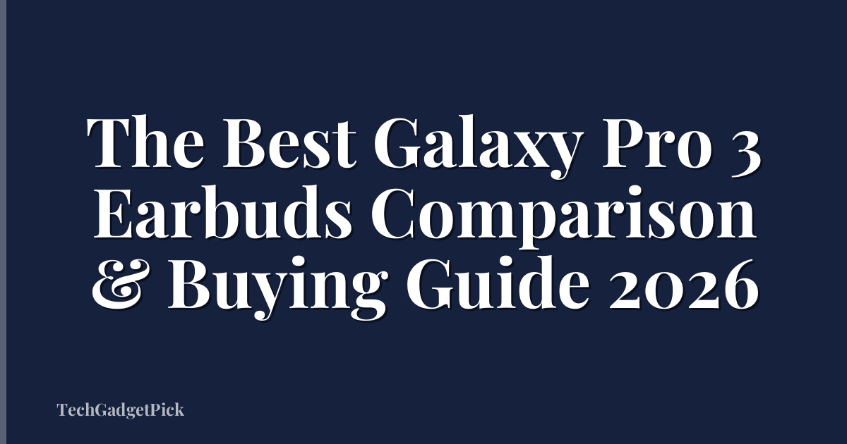 The Best Galaxy Pro 3 Earbuds Comparison & Buying Guide 2026