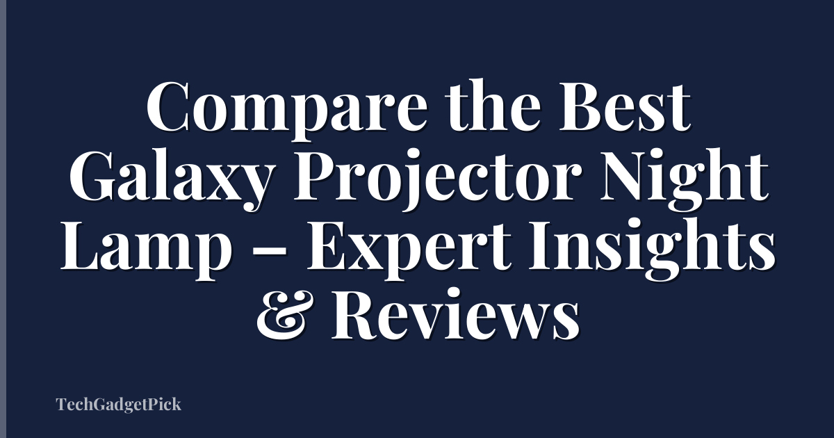 Compare the Best Galaxy Projector Night Lamp – Expert Insights & Reviews