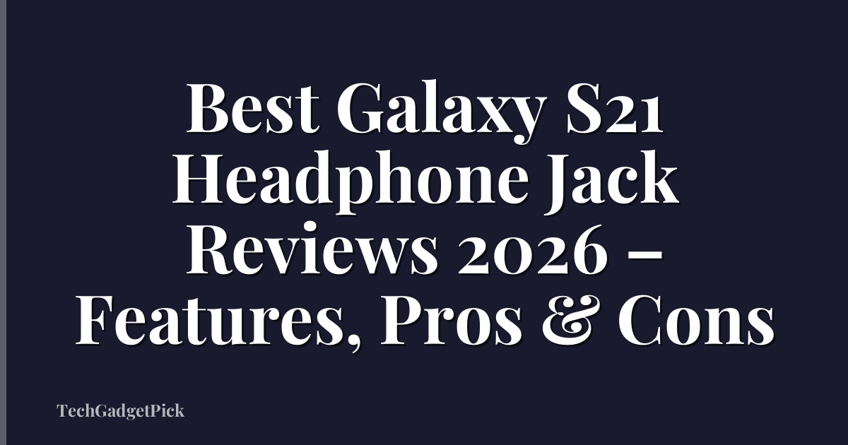 Best Galaxy S21 Headphone Jack Reviews 2026 – Features, Pros & Cons