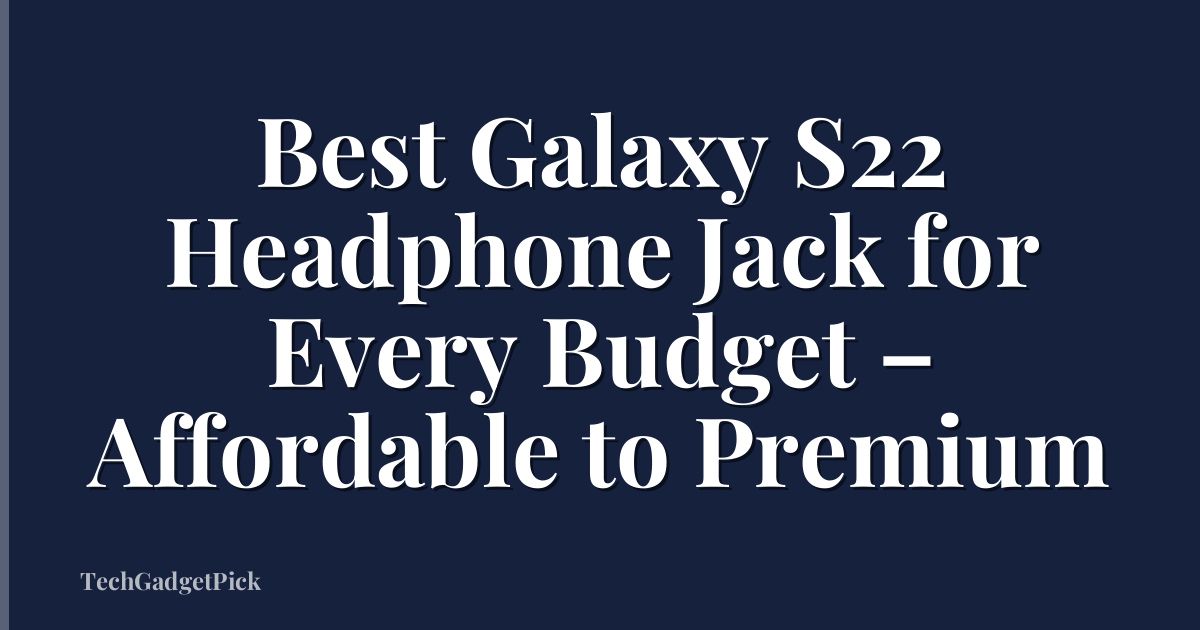 Best Galaxy S22 Headphone Jack for Every Budget – Affordable to Premium