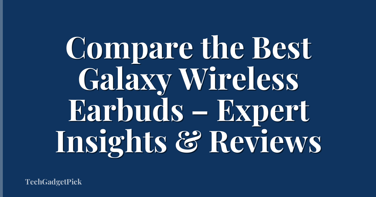 Compare the Best Galaxy Wireless Earbuds – Expert Insights & Reviews