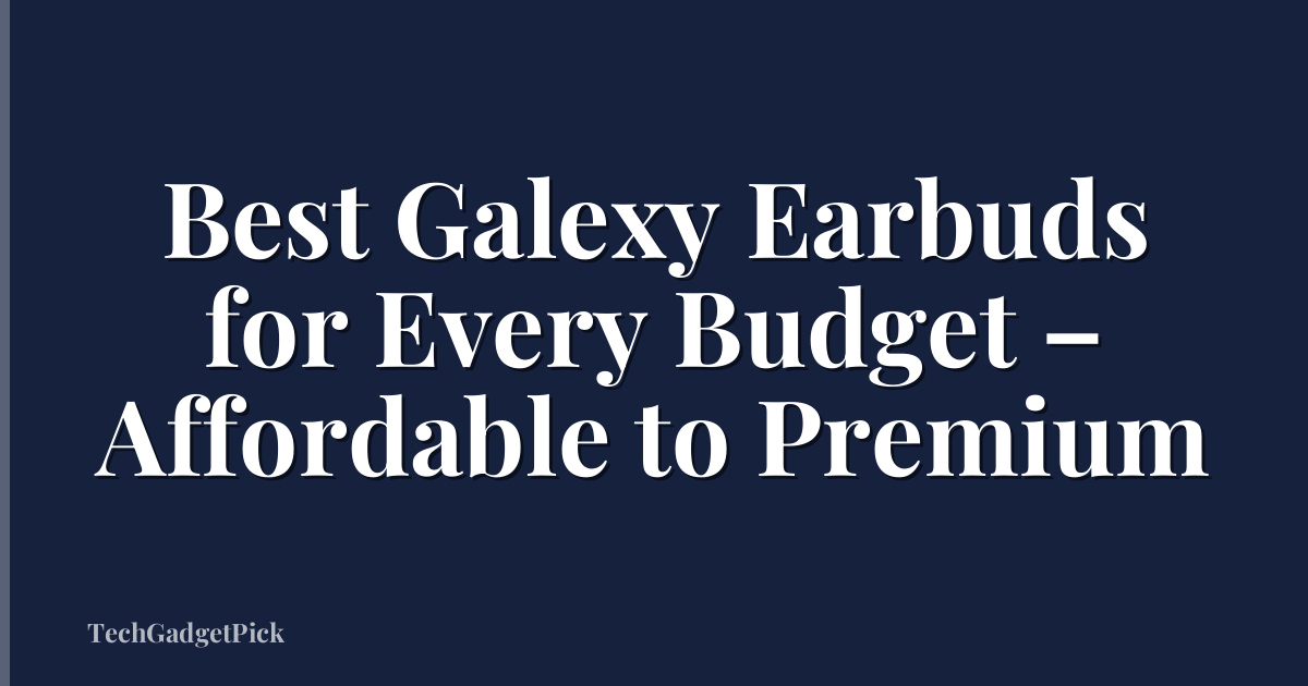 Best Galexy Earbuds for Every Budget – Affordable to Premium