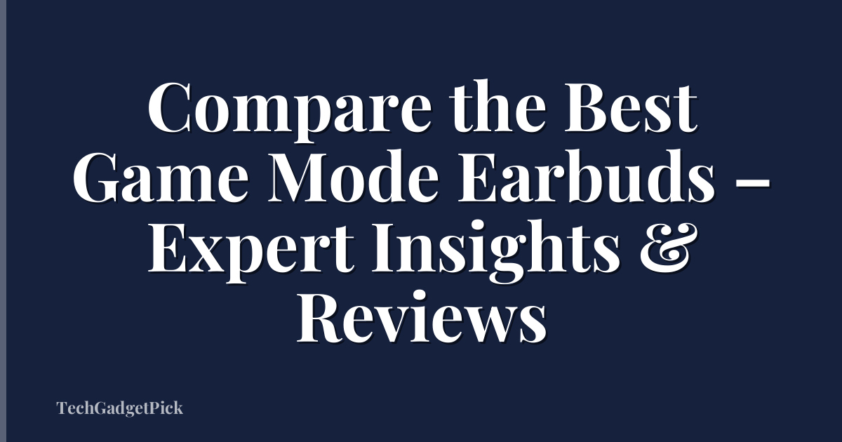 Compare the Best Game Mode Earbuds – Expert Insights & Reviews