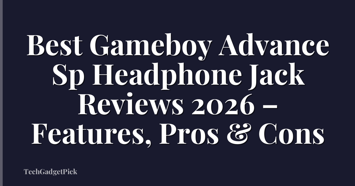 Best Gameboy Advance Sp Headphone Jack Reviews 2026 – Features, Pros & Cons