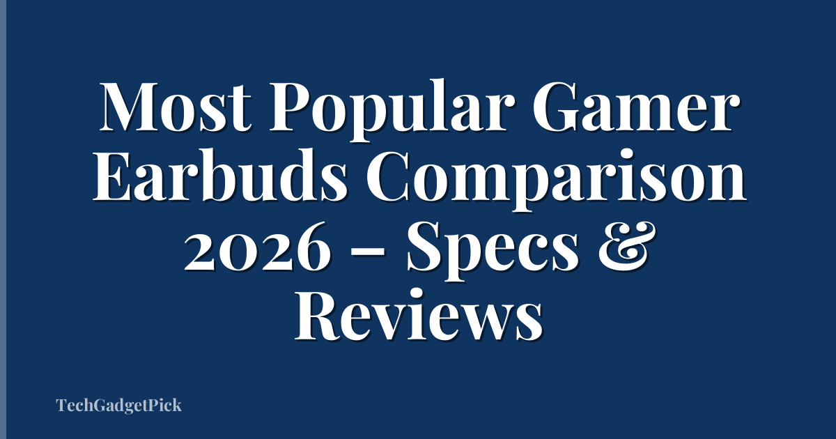 Most Popular Gamer Earbuds Comparison 2026 – Specs & Reviews