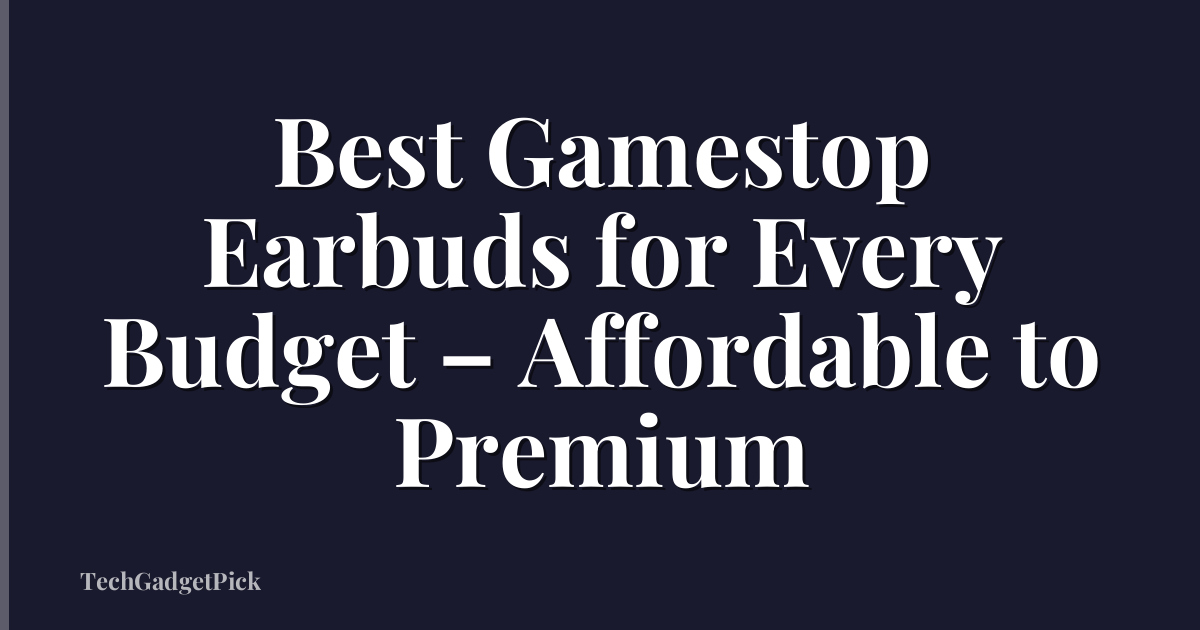 Best Gamestop Earbuds for Every Budget – Affordable to Premium