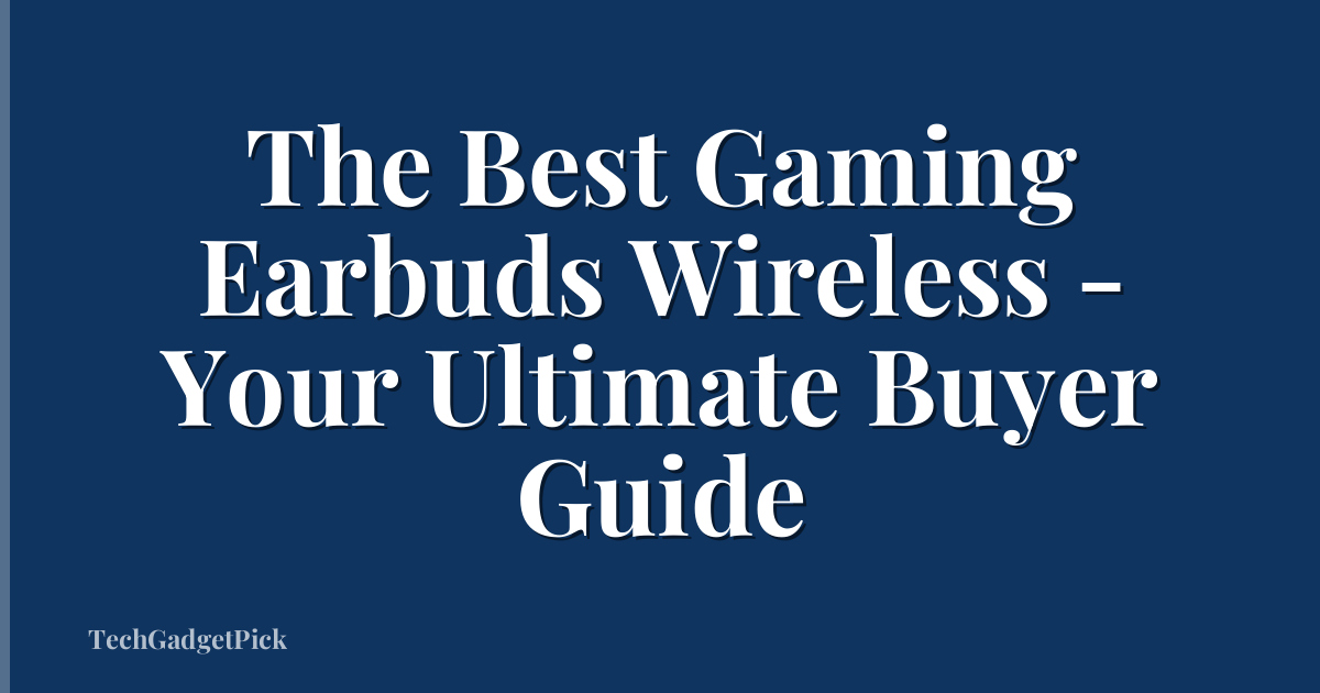 The Best Gaming Earbuds Wireless - Your Ultimate Buyer Guide