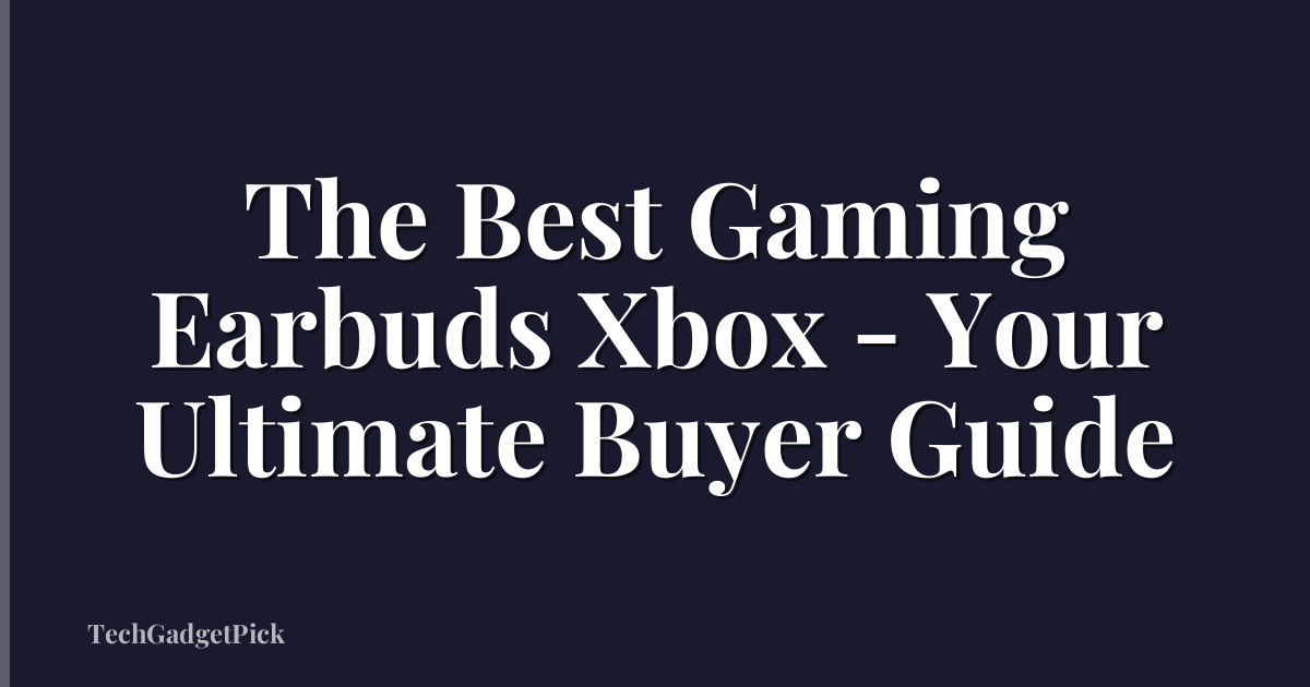 The Best Gaming Earbuds Xbox - Your Ultimate Buyer Guide