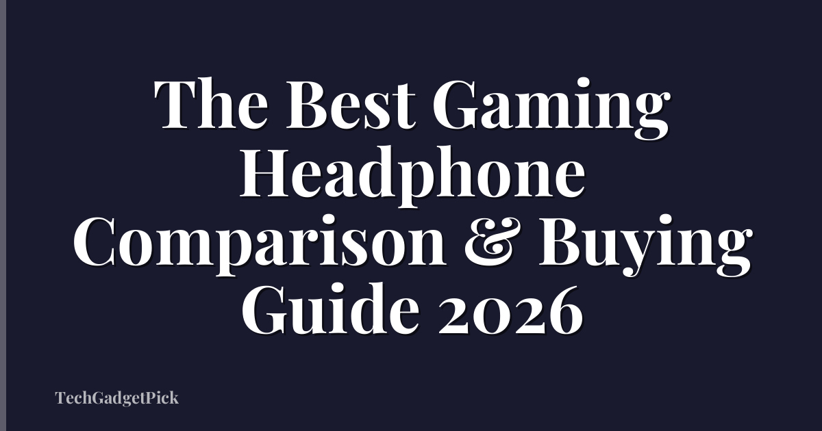 The Best Gaming Headphone Comparison & Buying Guide 2026