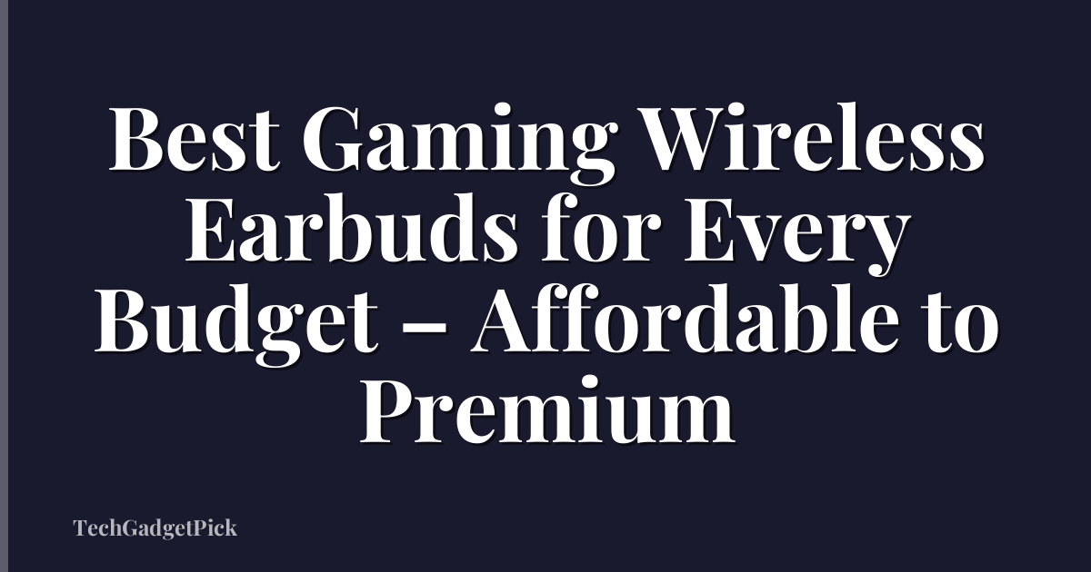 Best Gaming Wireless Earbuds for Every Budget – Affordable to Premium
