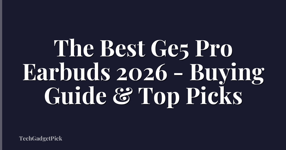 The Best Ge5 Pro Earbuds 2026 - Buying Guide & Top Picks