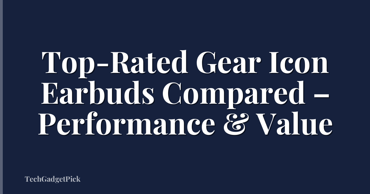 Top-Rated Gear Icon Earbuds Compared – Performance & Value