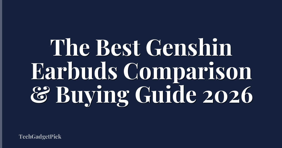 The Best Genshin Earbuds Comparison & Buying Guide 2026