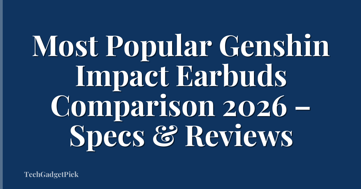 Most Popular Genshin Impact Earbuds Comparison 2026 – Specs & Reviews
