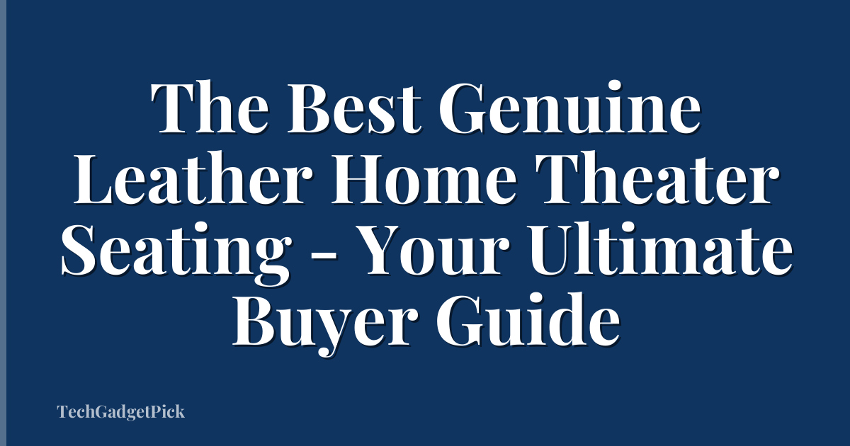 The Best Genuine Leather Home Theater Seating - Your Ultimate Buyer Guide