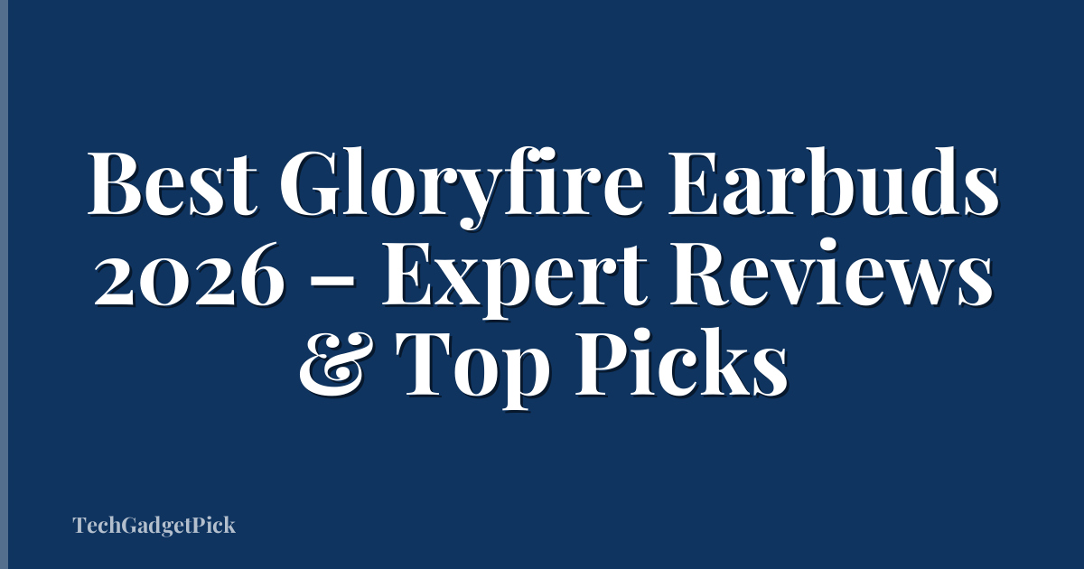 Best Gloryfire Earbuds 2026 – Expert Reviews & Top Picks