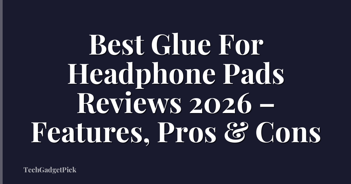 Best Glue For Headphone Pads Reviews 2026 – Features, Pros & Cons