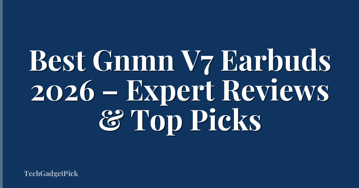 Best Gnmn V7 Earbuds 2026 – Expert Reviews & Top Picks