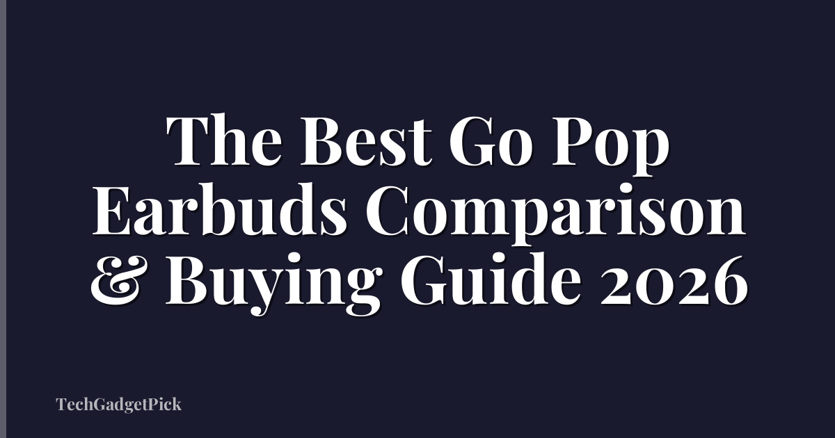 The Best Go Pop Earbuds Comparison & Buying Guide 2026