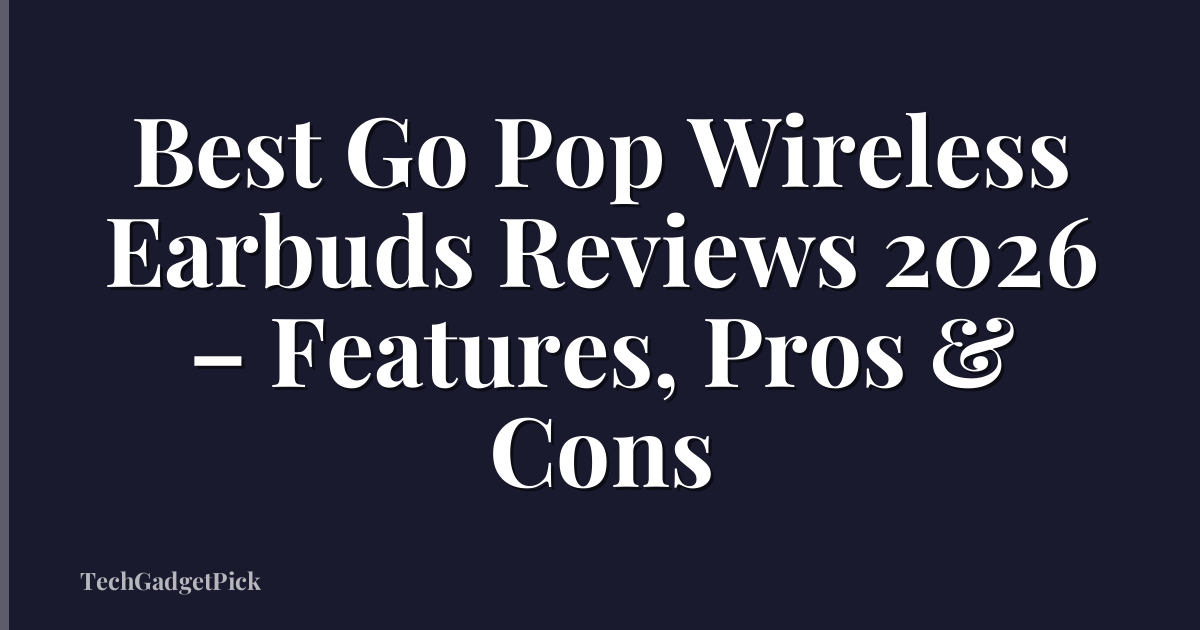 Best Go Pop Wireless Earbuds Reviews 2026 – Features, Pros & Cons