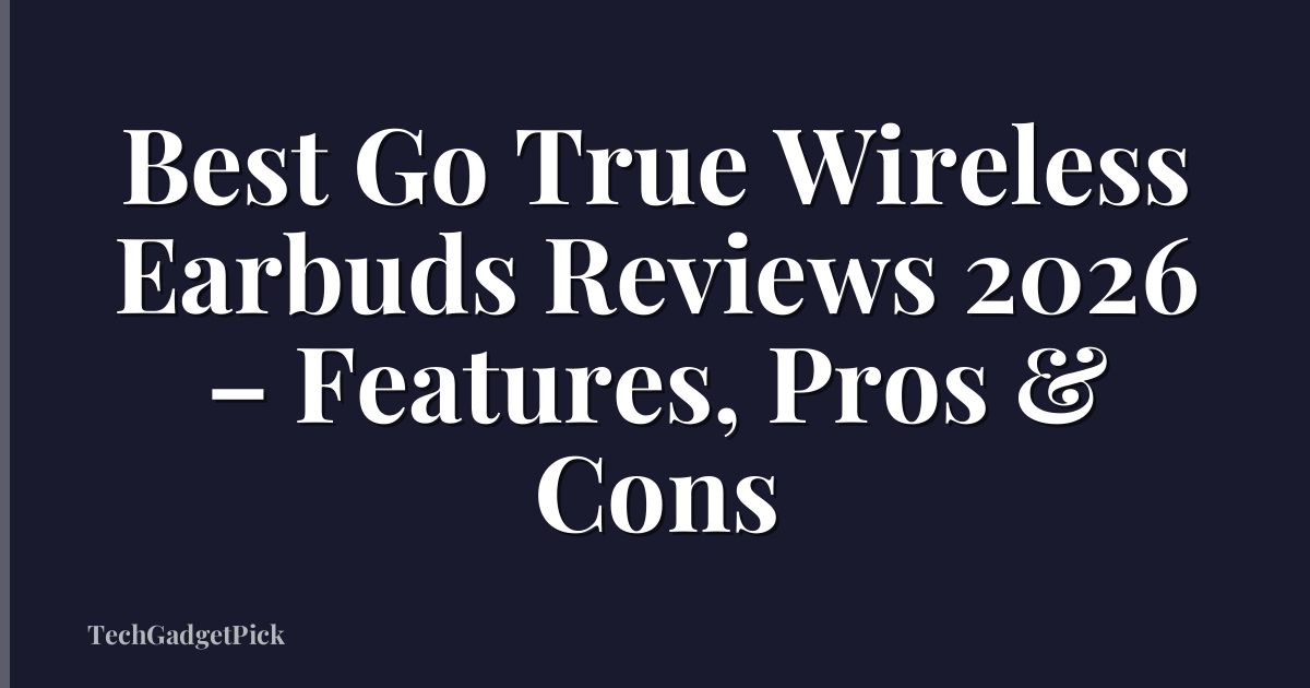 Best Go True Wireless Earbuds Reviews 2026 – Features, Pros & Cons