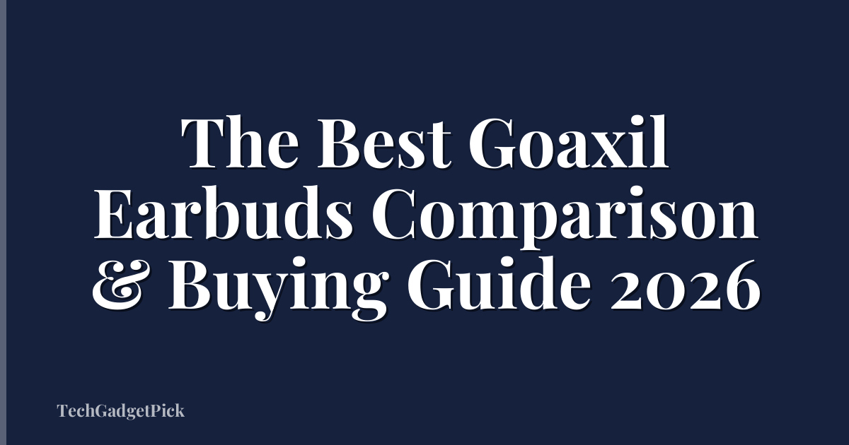 The Best Goaxil Earbuds Comparison & Buying Guide 2026
