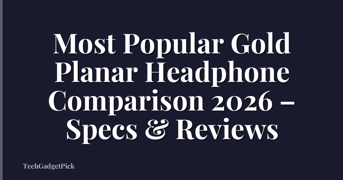 Most Popular Gold Planar Headphone Comparison 2026 – Specs & Reviews