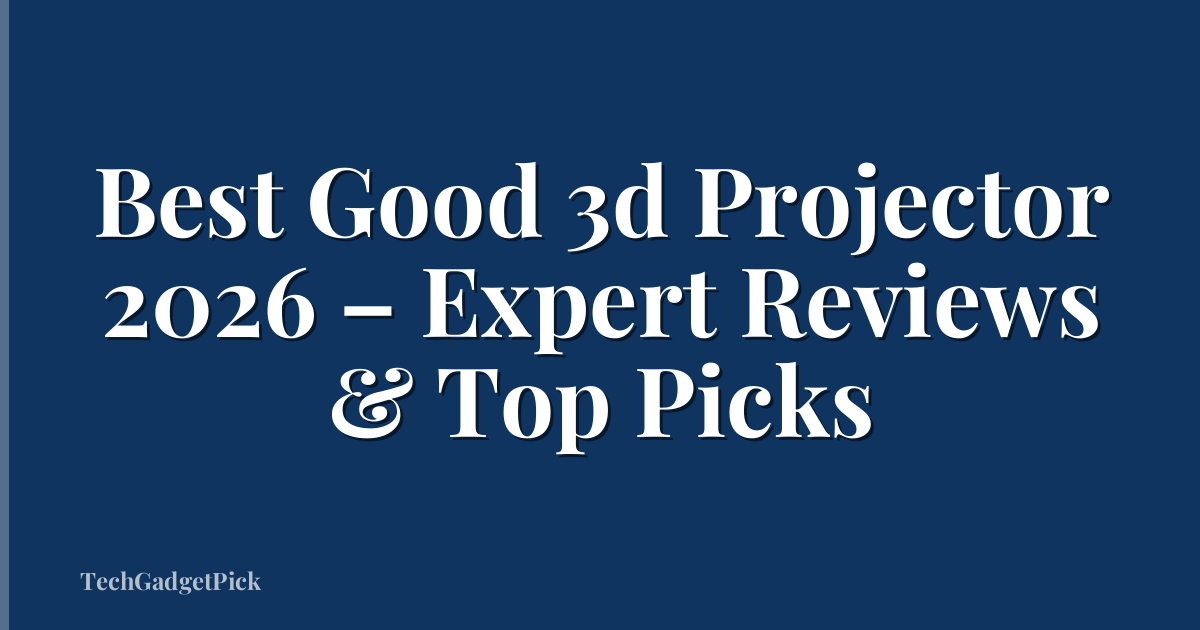 Best Good 3d Projector 2026 – Expert Reviews & Top Picks