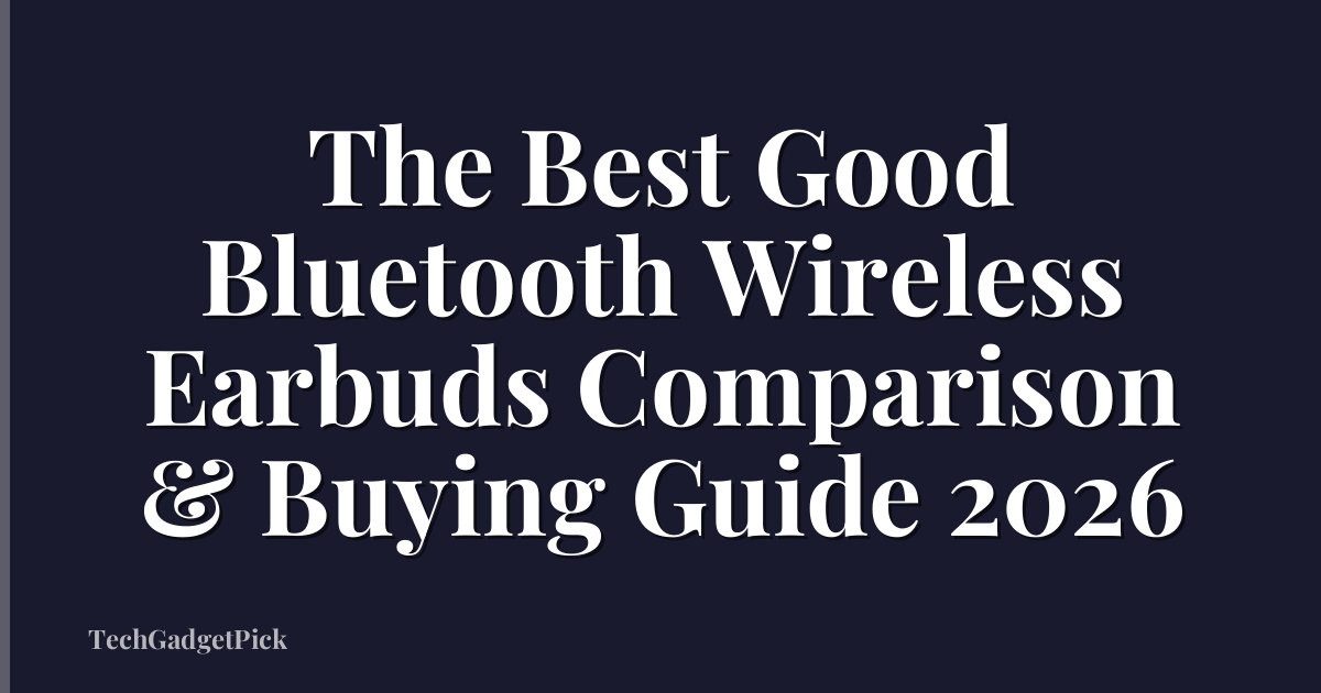 The Best Good Bluetooth Wireless Earbuds Comparison & Buying Guide 2026