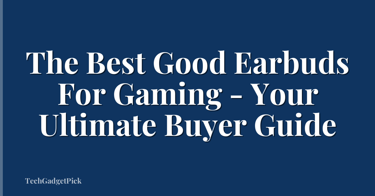 The Best Good Earbuds For Gaming - Your Ultimate Buyer Guide