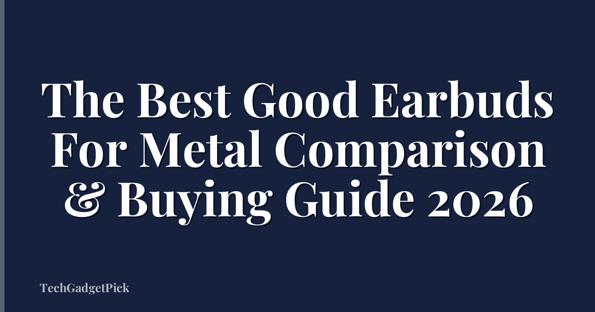 The Best Good Earbuds For Metal Comparison & Buying Guide 2026
