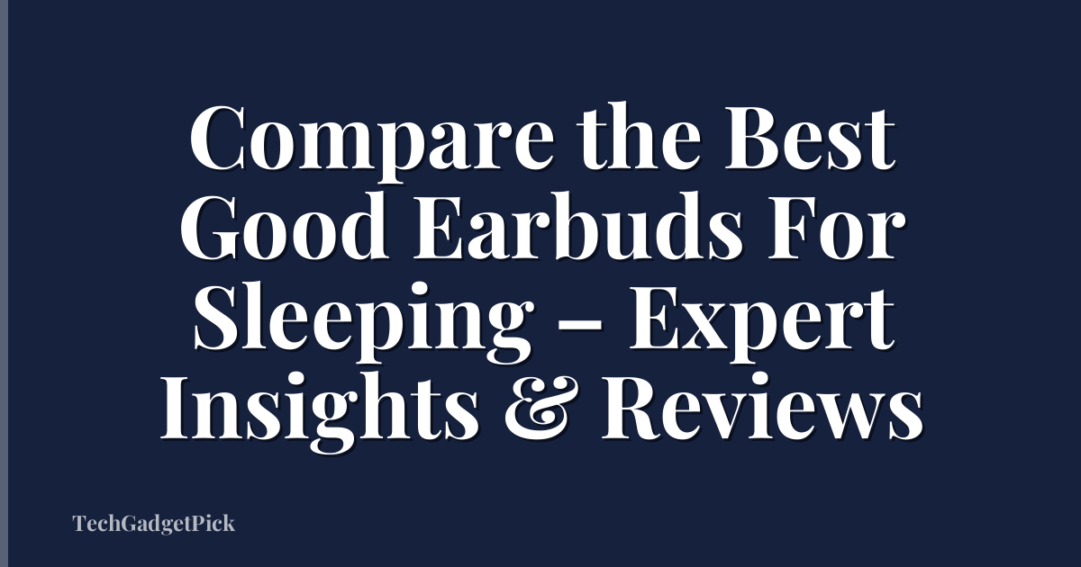 Compare the Best Good Earbuds For Sleeping – Expert Insights & Reviews
