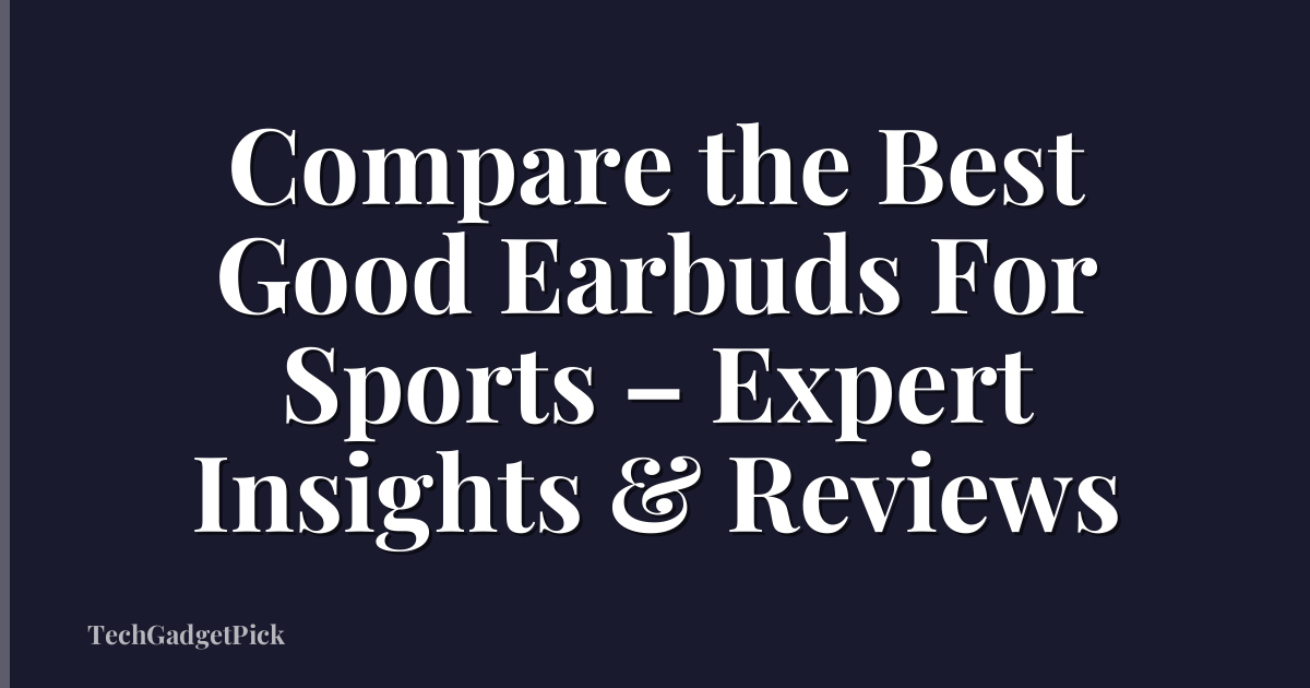 Compare the Best Good Earbuds For Sports – Expert Insights & Reviews