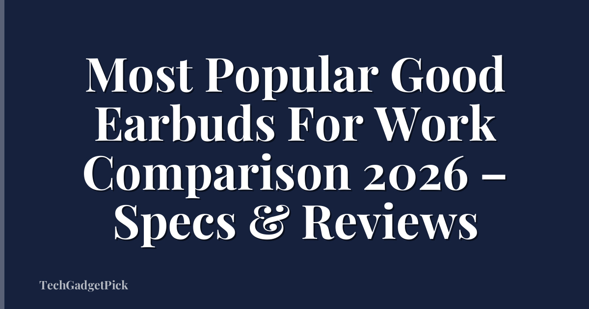 Most Popular Good Earbuds For Work Comparison 2026 – Specs & Reviews